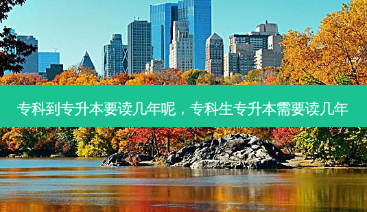 专科到专升本要读几年呢,专科生专升本需要读几年-第1张图片-天智网 专科到专升本要读几年呢,专科生专升本需要读几年-第1张图片-天智网