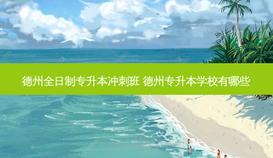德州全日制专升本冲刺班 德州专升本学校有哪些-第1张图片-天智网 德州全日制专升本冲刺班 德州专升本学校有哪些-第1张图片-天智网