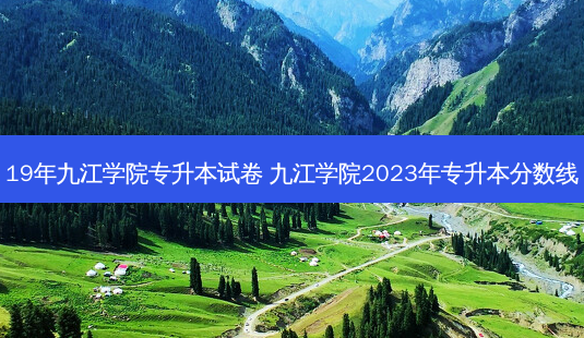 19年九江学院专升本试卷 九江学院2023年专升本分数线-第1张图片-汇成专升本网