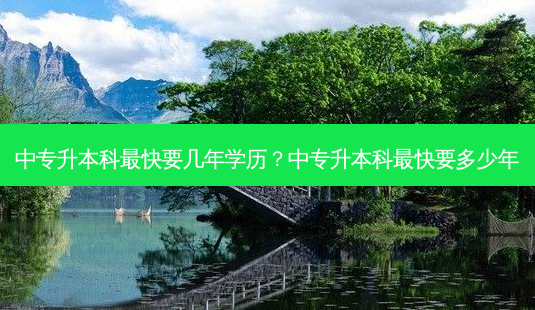 中专升本科 *** 快要几年学历?中专升本科 *** 快要多少年-第1张图片-天智网 中专升本科 *** 快要几年学历?中专升本科 *** 快要多少年-第1张图片-天智网