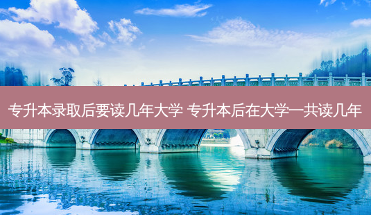 专升本录取后要读几年大学 专升本后在大学一共读几年-第1张图片-天智网 专升本录取后要读几年大学 专升本后在大学一共读几年-第1张图片-天智网