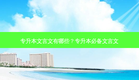 专升本文言文有哪些?专升本必备文言文-第1张图片-天智网 专升本文言文有哪些?专升本必备文言文-第1张图片-天智网