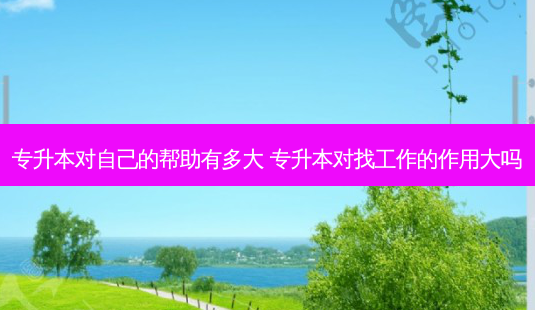 专升本对自己的帮助有多大 专升本对找工作的作用大吗-第1张图片-天智网 专升本对自己的帮助有多大 专升本对找工作的作用大吗-第1张图片-天智网