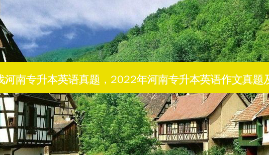 怎么找河南专升本英语真题,2022年河南专升本英语作文真题及分析-第1张图片-天智网 怎么找河南专升本英语真题,2022年河南专升本英语作文真题及分析-第1张图片-天智网