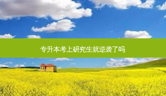 专升本考上研究生就逆袭了吗-第1张图片-天智网 专升本考上研究生就逆袭了吗-第1张图片-天智网