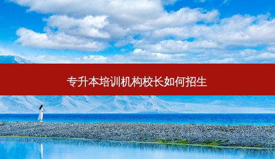专升本培训机构校长如何招生-第1张图片-天智网 专升本培训机构校长如何招生-第1张图片-天智网