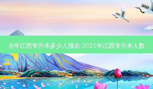 去年江西专升本多少人报名 2021年江西专升本人数-第1张图片-汇成专升本网