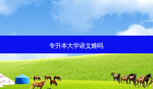 专升本大学语文难吗-第1张图片-天智网 专升本大学语文难吗-第1张图片-天智网