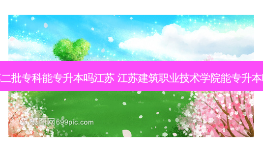 第二批专科能专升本吗江苏 江苏建筑职业技术学院能专升本吗-第1张图片-天智网 第二批专科能专升本吗江苏 江苏建筑职业技术学院能专升本吗-第1张图片-天智网