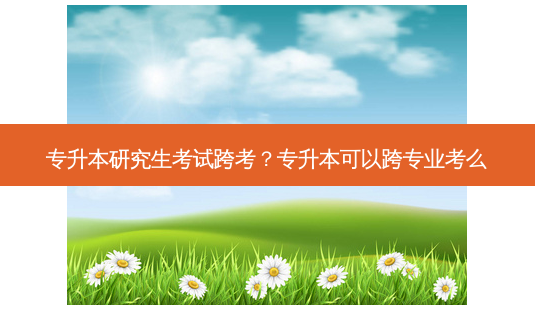 专升本研究生考试跨考？专升本可以跨专业考么-第1张图片-汇成专升本网