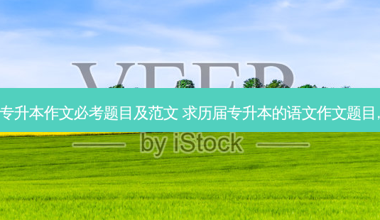 专升本作文必考题目及范文 求历届专升本的语文作文题目,-第1张图片-天智网 专升本作文必考题目及范文 求历届专升本的语文作文题目,-第1张图片-天智网