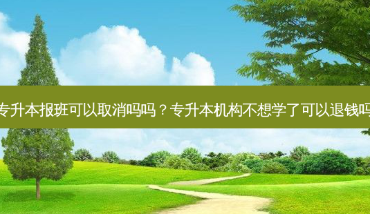 专升本报班可以取消吗吗?专升本机构不想学了可以退钱吗-第1张图片-天智网 专升本报班可以取消吗吗?专升本机构不想学了可以退钱吗-第1张图片-天智网