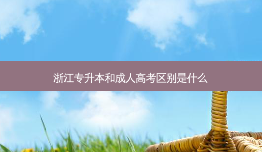 浙江专升本和成人高考区别是什么-第1张图片-天智网 浙江专升本和成人高考区别是什么-第1张图片-天智网