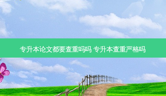 专升本论文都要查重吗吗 专升本查重严格吗-第1张图片-天智网 专升本论文都要查重吗吗 专升本查重严格吗-第1张图片-天智网