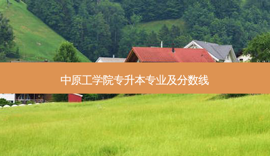 中原工学院专升本专业及分数线-第1张图片-天智网 中原工学院专升本专业及分数线-第1张图片-天智网