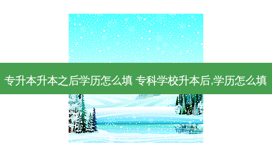 专升本升本之后学历怎么填 专科学校升本后,学历怎么填-第1张图片-天智网 专升本升本之后学历怎么填 专科学校升本后,学历怎么填-第1张图片-天智网