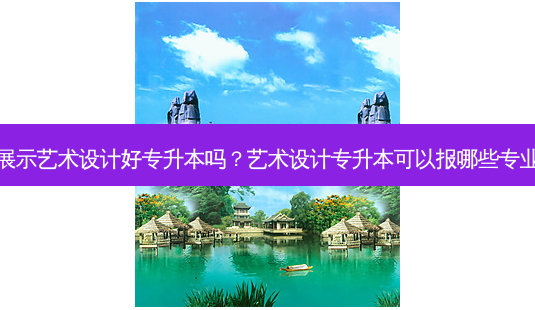 展示艺术设计好专升本吗？艺术设计专升本可以报哪些专业-第1张图片-汇成专升本网