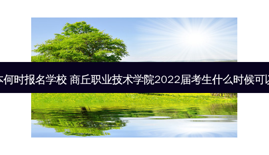 商丘专升本何时报名学校 商丘职业技术学院2022届考生什么时候可以专升本吗-第1张图片-汇成专升本网