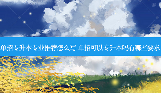 单招专升本专业推荐怎么写 单招可以专升本吗有哪些要求-第1张图片-天智网 单招专升本专业推荐怎么写 单招可以专升本吗有哪些要求-第1张图片-天智网