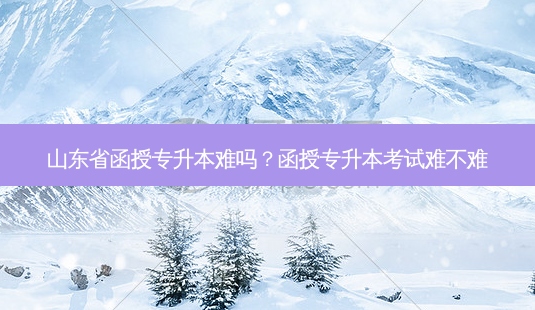 山东省函授专升本难吗?函授专升本考试难不难-第1张图片-天智网 山东省函授专升本难吗?函授专升本考试难不难-第1张图片-天智网