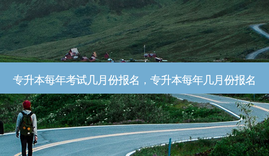 专升本每年考试几月份报名，专升本每年几月份报名-第1张图片-汇成专升本网