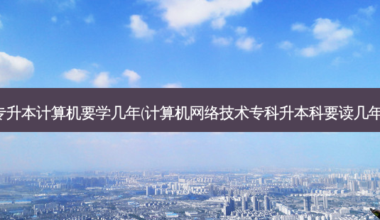 专升本计算机要学几年(计算机 *** 技术专科升本科要读几年)-第1张图片-天智网 专升本计算机要学几年(计算机 *** 技术专科升本科要读几年)-第1张图片-天智网