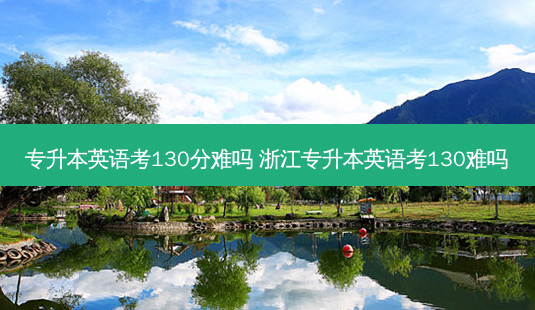 专升本英语考130分难吗 浙江专升本英语考130难吗-第1张图片-天智网 专升本英语考130分难吗 浙江专升本英语考130难吗-第1张图片-天智网