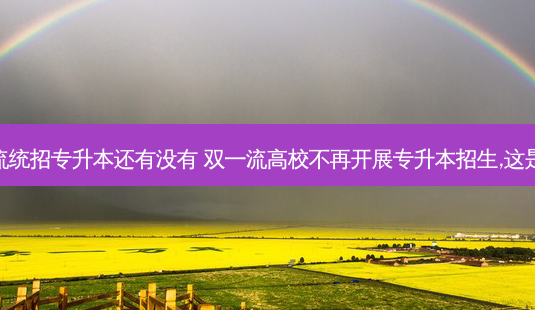 双 *** 统招专升本还有没有 双 *** 高校不再开展专升本招生,这是为何-第1张图片-天智网 双 *** 统招专升本还有没有 双 *** 高校不再开展专升本招生,这是为何-第1张图片-天智网