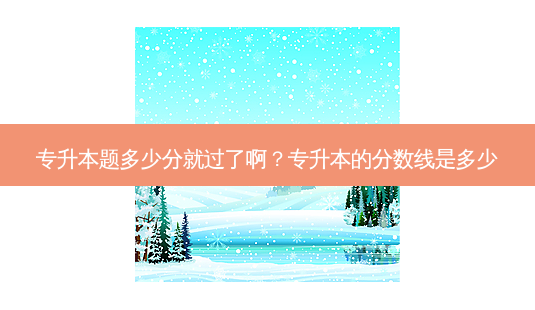 专升本题多少分就过了啊?专升本的分数线是多少-第1张图片-天智网 专升本题多少分就过了啊?专升本的分数线是多少-第1张图片-天智网