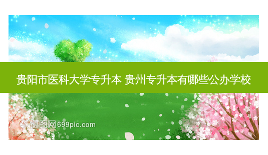 贵阳市医科大学专升本 贵州专升本有哪些公办学校-第1张图片-天智网 贵阳市医科大学专升本 贵州专升本有哪些公办学校-第1张图片-天智网