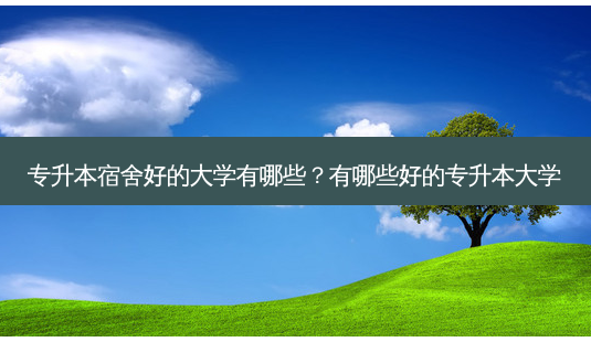专升本宿舍好的大学有哪些?有哪些好的专升本大学-第1张图片-天智网 专升本宿舍好的大学有哪些?有哪些好的专升本大学-第1张图片-天智网