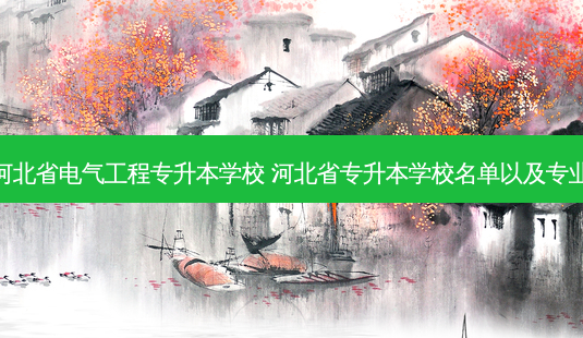 河北省电气工程专升本学校 河北省专升本学校名单以及专业-第1张图片-天智网 河北省电气工程专升本学校 河北省专升本学校名单以及专业-第1张图片-天智网