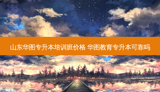 山东华图专升本培训班价格 华图教育专升本可靠吗-第1张图片-天智网 山东华图专升本培训班价格 华图教育专升本可靠吗-第1张图片-天智网