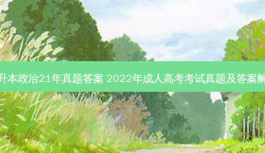 专升本政治21年真题答案 2022年成人高考考试真题及答案解析-第1张图片-天智网 专升本政治21年真题答案 2022年成人高考考试真题及答案解析-第1张图片-天智网