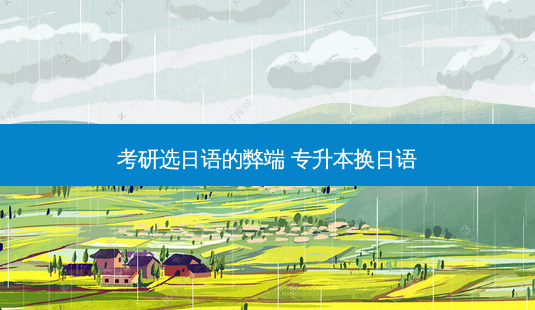 考研选日语的弊端 专升本换日语-第1张图片-天智网 考研选日语的弊端 专升本换日语-第1张图片-天智网