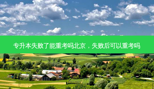专升本失败了能重考吗北京,失败后可以重考吗-第1张图片-天智网 专升本失败了能重考吗北京,失败后可以重考吗-第1张图片-天智网
