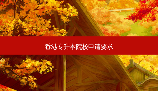 香港专升本院校申请要求-第1张图片-天智网 香港专升本院校申请要求-第1张图片-天智网