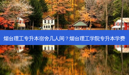 烟台理工专升本宿舍几人间?烟台理工学院专升本学费-第1张图片-天智网 烟台理工专升本宿舍几人间?烟台理工学院专升本学费-第1张图片-天智网