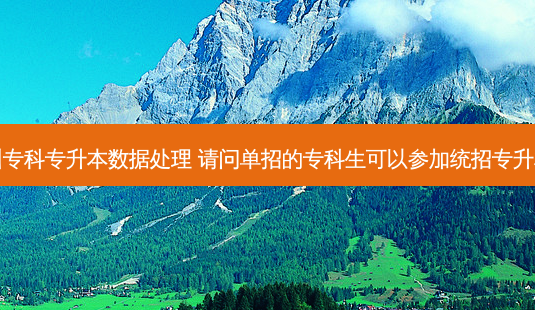 四川专科专升本数据处理 请问单招的专科生可以参加统招专升本吗-第1张图片-天智网 四川专科专升本数据处理 请问单招的专科生可以参加统招专升本吗-第1张图片-天智网