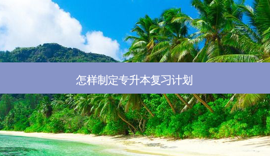 怎样制定专升本复习计划-第1张图片-天智网 怎样制定专升本复习计划-第1张图片-天智网
