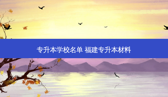 专升本学校名单 福建专升本材料-第1张图片-天智网 专升本学校名单 福建专升本材料-第1张图片-天智网