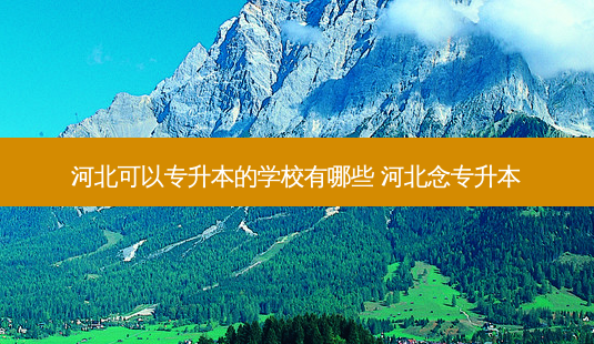 河北可以专升本的学校有哪些 河北念专升本-第1张图片-天智网 河北可以专升本的学校有哪些 河北念专升本-第1张图片-天智网