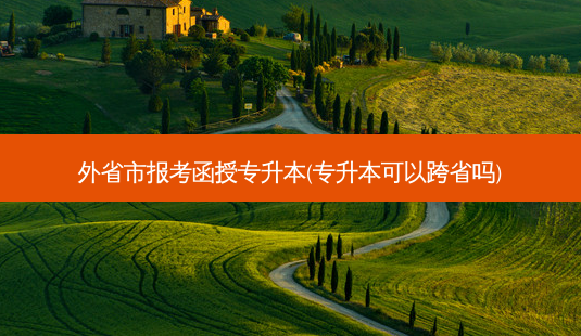 外省市报考函授专升本(专升本可以跨省吗)-第1张图片-天智网 外省市报考函授专升本(专升本可以跨省吗)-第1张图片-天智网