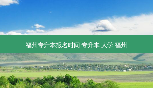 福州专升本报名时间 专升本 大学 福州-第1张图片-天智网 福州专升本报名时间 专升本 大学 福州-第1张图片-天智网