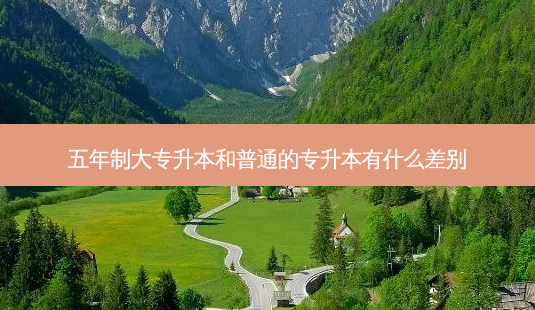 五年制大专升本和普通的专升本有什么差别-第1张图片-天智网 五年制大专升本和普通的专升本有什么差别-第1张图片-天智网