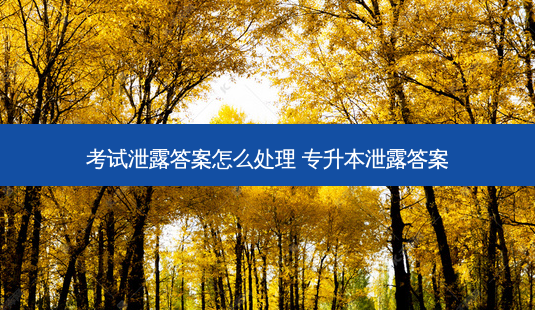 考试泄露答案怎么处理 专升本泄露答案-第1张图片-天智网 考试泄露答案怎么处理 专升本泄露答案-第1张图片-天智网
