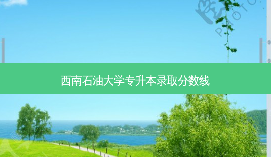 西南石油大学专升本录取分数线-第1张图片-天智网 西南石油大学专升本录取分数线-第1张图片-天智网