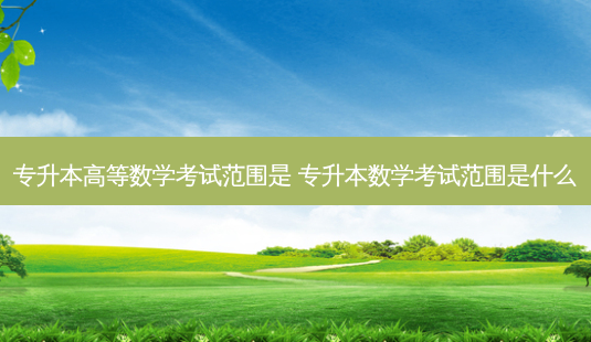 专升本高等数学考试范围是 专升本数学考试范围是什么-第1张图片-天智网 专升本高等数学考试范围是 专升本数学考试范围是什么-第1张图片-天智网