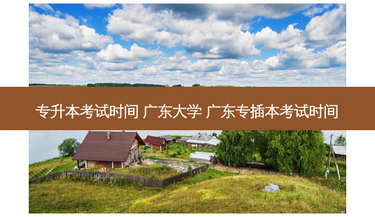 专升本考试时间 广东大学 广东专插本考试时间-第1张图片-天智网 专升本考试时间 广东大学 广东专插本考试时间-第1张图片-天智网