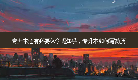 专升本还有必要休学吗知乎,专升本如何写简历-第1张图片-天智网 专升本还有必要休学吗知乎,专升本如何写简历-第1张图片-天智网